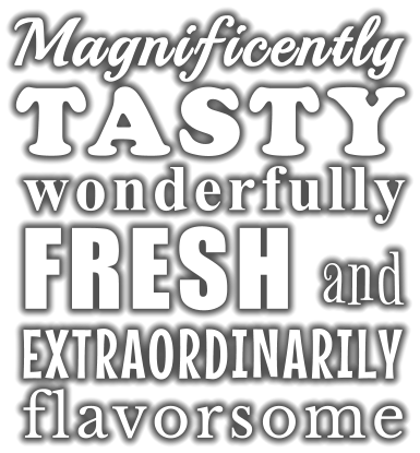 Magnificently TASTY wonderfully FRESH and EXTRAORDINARILY flavorsome